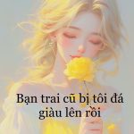 Bạn trai cũ bị tôi đá giàu lên rồi