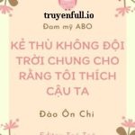 Kẻ Thù Không Đội Trời Chung Cho Rằng Tôi Thích Cậu Ta